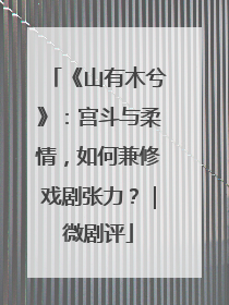 《山有木兮》：宫斗与柔情，如何兼修戏剧张力？｜微剧评