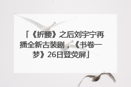 《折腰》之后刘宇宁再播全新古装剧，《书卷一梦》26日登荧屏