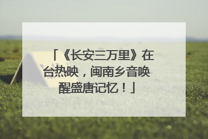 《长安三万里》在台热映，闽南乡音唤醒盛唐记忆！