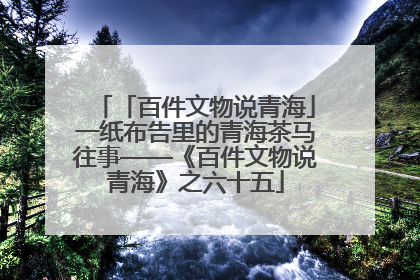 「百件文物说青海」一纸布告里的青海茶马往事——《百件文物说青海》之六十五