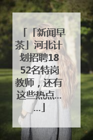 「新闻早茶」河北计划招聘1852名特岗教师，还有这些热点……