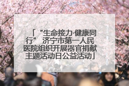 “生命接力·健康同行” 济宁市第一人民医院组织开展器官捐献主题活动日公益活动