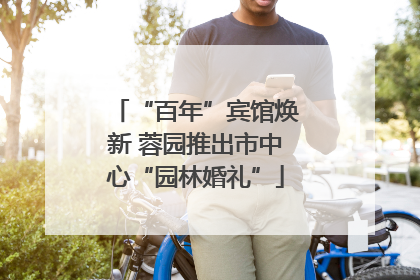 “百年”宾馆焕新 蓉园推出市中心“园林婚礼”