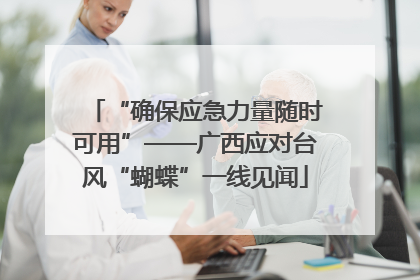 “确保应急力量随时可用”——广西应对台风“蝴蝶”一线见闻