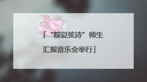 “粽夏弦诗”师生汇报音乐会举行
