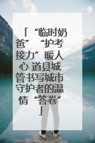 “临时奶爸”“护考接力”暖人心 道县城管书写城市守护者的温情“答卷”