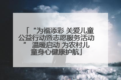 “为福添彩 关爱儿童公益行动暨志愿服务活动” 温暖启动 为农村儿童身心健康护航
