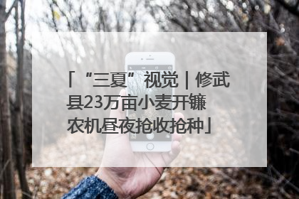 “三夏”视觉｜修武县23万亩小麦开镰 农机昼夜抢收抢种