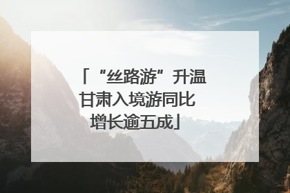 “丝路游”升温 甘肃入境游同比增长逾五成