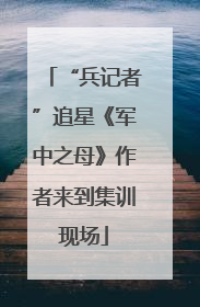 “兵记者”追星《军中之母》作者来到集训现场