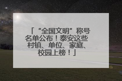 “全国文明”称号名单公布！泰安这些村镇、单位、家庭、校园上榜！