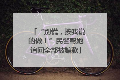 “别慌，按我说的做！”民警帮她追回全部被骗款