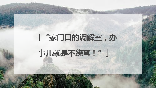 “家门口的调解室，办事儿就是不绕弯！”