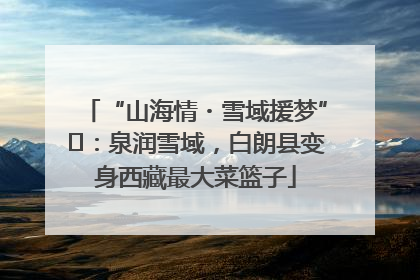 “山海情・雪域援梦”⑪：泉润雪域，白朗县变身西藏最大菜篮子