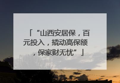 “山西安居保，百元投入，撬动高保额，保家财无忧”