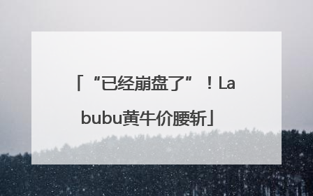 “已经崩盘了”！Labubu黄牛价腰斩