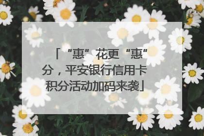 “惠”花更“惠”分，平安银行信用卡积分活动加码来袭