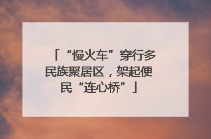“慢火车”穿行多民族聚居区，架起便民“连心桥”