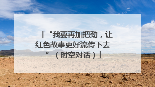 “我要再加把劲，让红色故事更好流传下去”（时空对话）