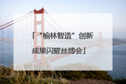 “榆林智造”创新成果闪耀丝博会