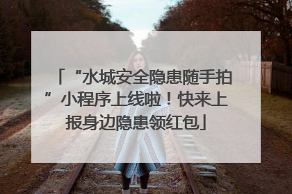 “水城安全隐患随手拍”小程序上线啦！快来上报身边隐患领红包