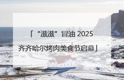 “滋滋”冒油 2025齐齐哈尔烤肉美食节启幕