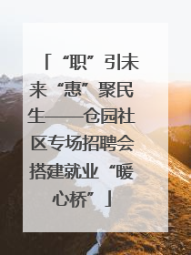 “职”引未来“惠”聚民生——仓园社区专场招聘会搭建就业“暖心桥”