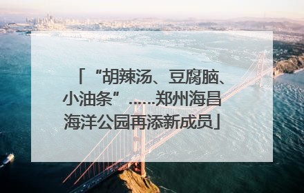 “胡辣汤、豆腐脑、小油条”……郑州海昌海洋公园再添新成员