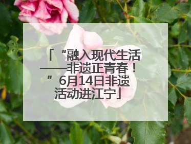 “融入现代生活——非遗正青春！”6月14日非遗活动进江宁