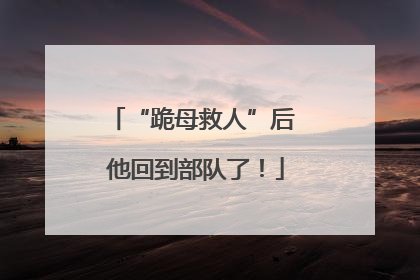 “跪母救人”后 他回到部队了！