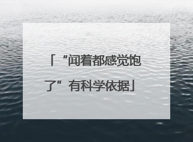 “闻着都感觉饱了”有科学依据