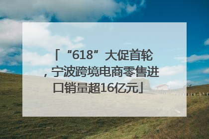 “618”大促首轮，宁波跨境电商零售进口销量超16亿元