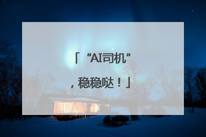 “AI司机”，稳稳哒！