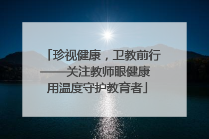 珍视健康，卫教前行——关注教师眼健康 用温度守护教育者
