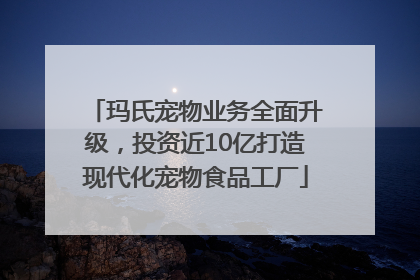 玛氏宠物业务全面升级，投资近10亿打造现代化宠物食品工厂