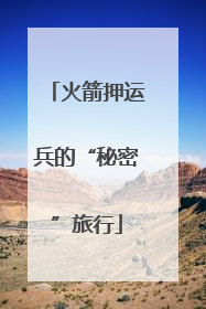 火箭押运兵的“秘密”旅行