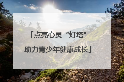点亮心灵“灯塔” 助力青少年健康成长