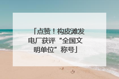 点赞！构皮滩发电厂获评“全国文明单位”称号