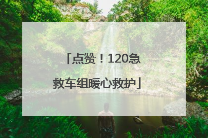 点赞！120急救车组暖心救护