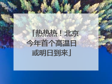 热热热！北京今年首个高温日或明日到来