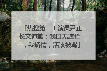 热搜第一！演员尹正长文道歉：我口无遮拦，我矫情，活该被骂