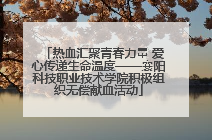 热血汇聚青春力量 爱心传递生命温度——襄阳科技职业技术学院积极组织无偿献血活动