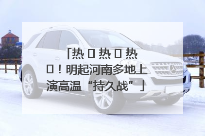 热 ҈ 热 ҈ 热 ҈！明起河南多地上演高温“持久战”