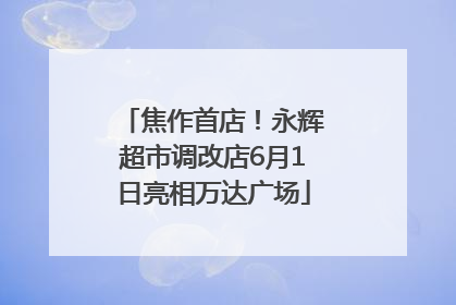 焦作首店！永辉超市调改店6月1日亮相万达广场