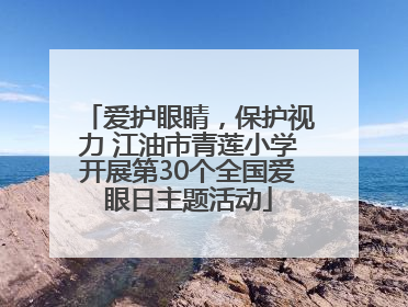 爱护眼睛，保护视力 江油市青莲小学开展第30个全国爱眼日主题活动