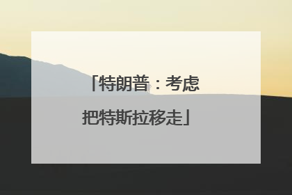 特朗普：考虑把特斯拉移走