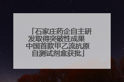 石家庄药企自主研发取得突破性成果 中国首款甲乙流抗原自测试剂盒获批