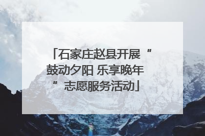 石家庄赵县开展“鼓动夕阳 乐享晚年”志愿服务活动