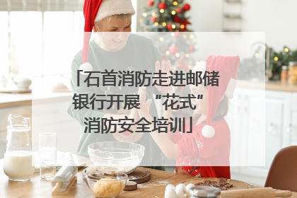 石首消防走进邮储银行开展 “花式”消防安全培训