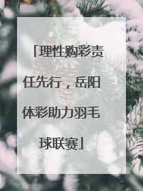 理性购彩责任先行，岳阳体彩助力羽毛球联赛
